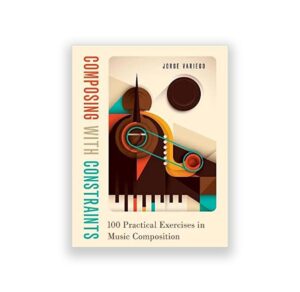 Composing with Constraints: 100 Practical Exercises in Music Composition [PDF]